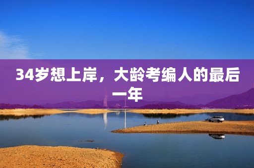 34岁想上岸，大龄考编人的最后一年