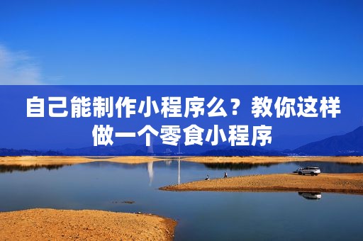 自己能制作小程序么？教你这样做一个零食小程序