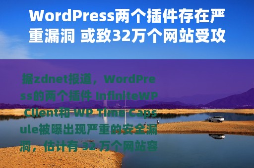 WordPress两个插件存在严重漏洞 或致32万个网站受攻击