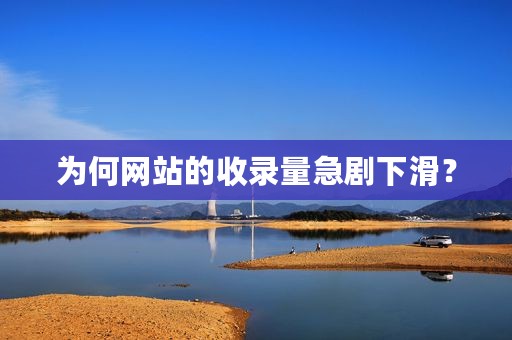 为何网站的收录量急剧下滑？