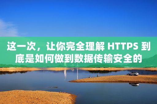 这一次，让你完全理解 HTTPS 到底是如何做到数据传输安全的