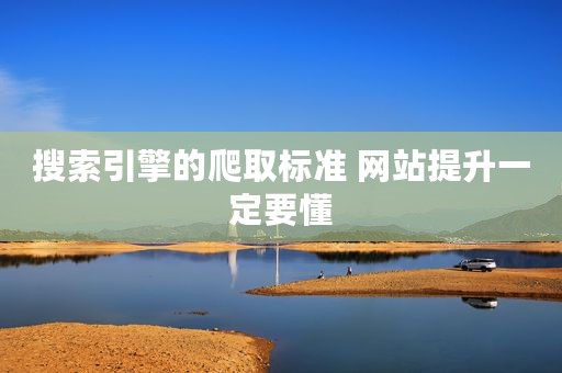 搜索引擎的爬取标准 网站提升一定要懂