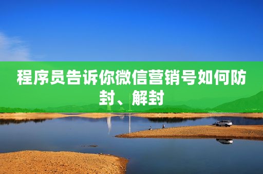 程序员告诉你微信营销号如何防封、解封