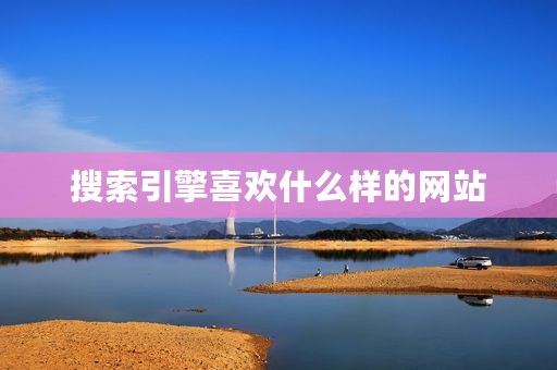 搜索引擎喜欢什么样的网站