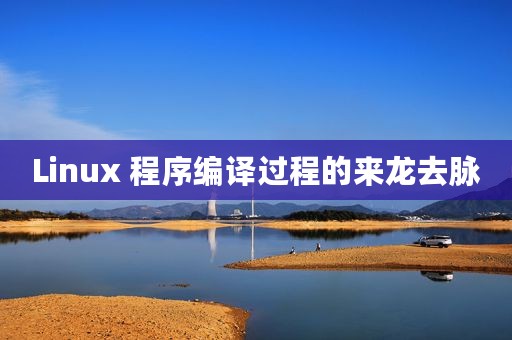 Linux 程序编译过程的来龙去脉