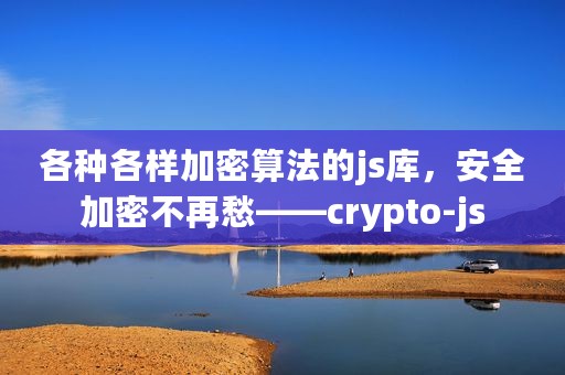 各种各样加密算法的js库，安全加密不再愁——crypto-js