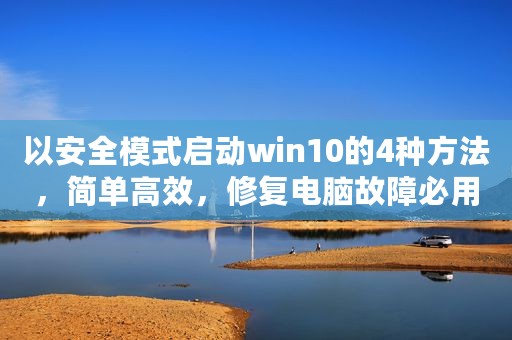 以安全模式启动win10的4种方法，简单高效，修复电脑故障必用技巧