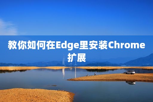 教你如何在Edge里安装Chrome扩展