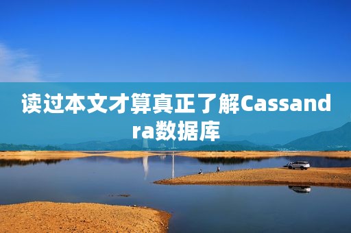 读过本文才算真正了解Cassandra数据库