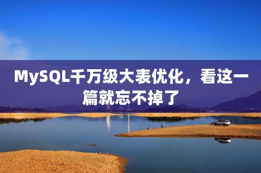 MySQL千万级大表优化，看这一篇就忘不掉了