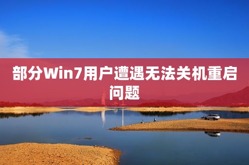 部分Win7用户遭遇无法关机重启问题