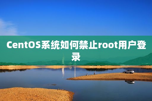 CentOS系统如何禁止root用户登录