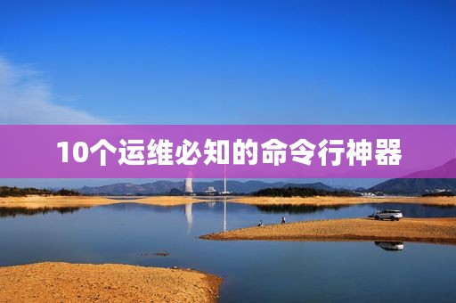 10个运维必知的命令行神器