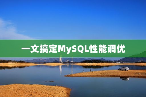 一文搞定MySQL性能调优
