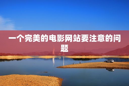 一个完美的电影网站要注意的问题
