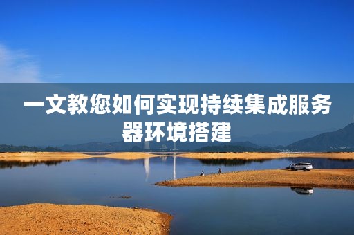 一文教您如何实现持续集成服务器环境搭建