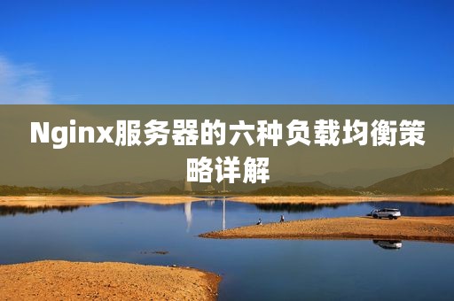 Nginx服务器的六种负载均衡策略详解