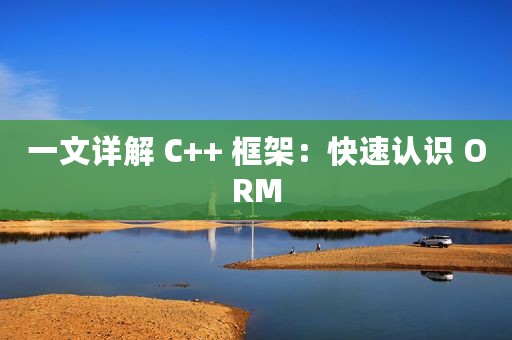 一文详解 C++ 框架：快速认识 ORM