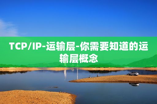 TCP/IP-运输层-你需要知道的运输层概念