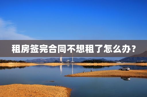 租房签完合同不想租了怎么办？