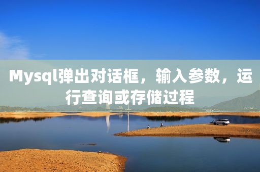 Mysql弹出对话框，输入参数，运行查询或存储过程