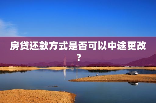 房贷还款方式是否可以中途更改？