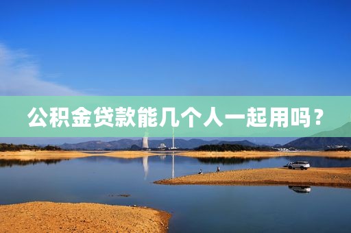 公积金贷款能几个人一起用吗？