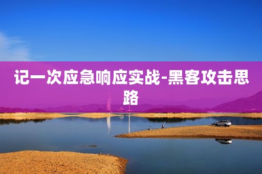 记一次应急响应实战-黑客攻击思路
