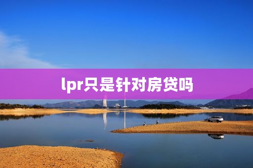lpr只是针对房贷吗