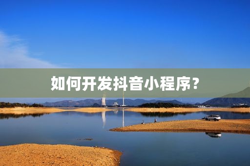 如何开发抖音小程序？