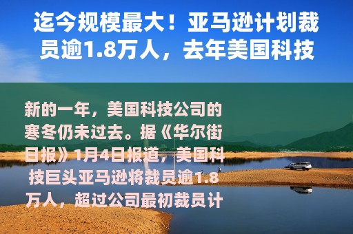 迄今规模最大！亚马逊计划裁员逾1.8万人，去年美国科技行业超15万人被裁
