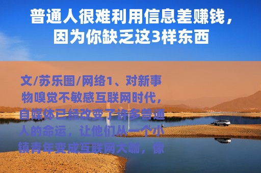 普通人很难利用信息差赚钱，因为你缺乏这3样东西