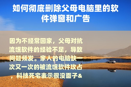 如何彻底删除父母电脑里的软件弹窗和广告