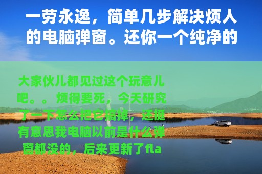 一劳永逸，简单几步解决烦人的电脑弹窗。还你一个纯净的操作环境