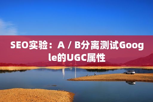 SEO实验：A / B分离测试Google的UGC属性