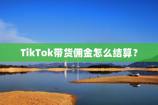 TikTok带货佣金怎么结算？