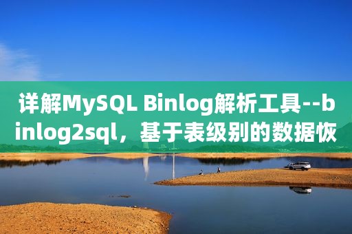 详解MySQL Binlog解析工具--binlog2sql，基于表级别的数据恢复
