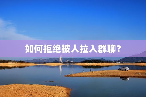 如何拒绝被人拉入群聊？