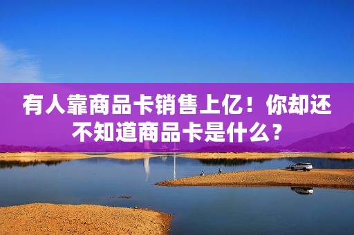 有人靠商品卡销售上亿！你却还不知道商品卡是什么？