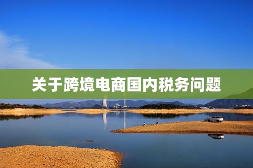 关于跨境电商国内税务问题