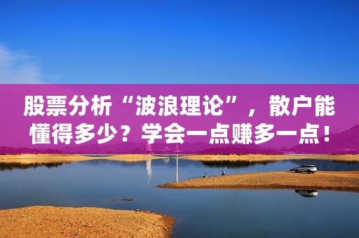 股票分析“波浪理论”，散户能懂得多少？学会一点赚多一点！