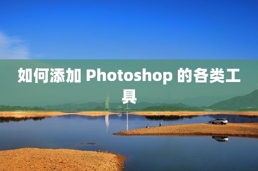 如何添加 Photoshop 的各类工具