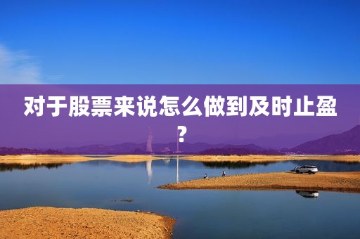 对于股票来说怎么做到及时止盈？