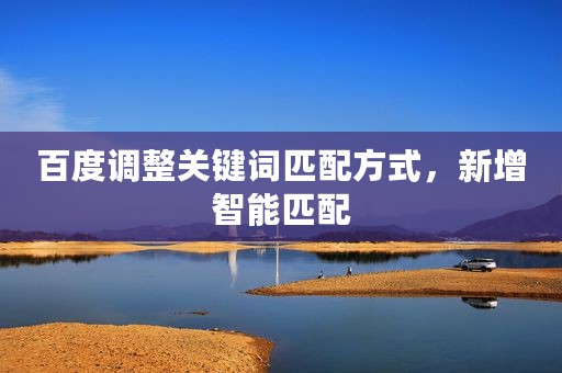 百度调整关键词匹配方式，新增智能匹配