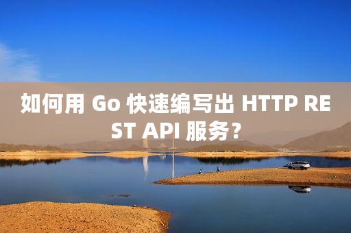 如何用 Go 快速编写出 HTTP REST API 服务？