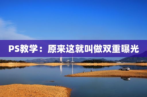 PS教学：原来这就叫做双重曝光