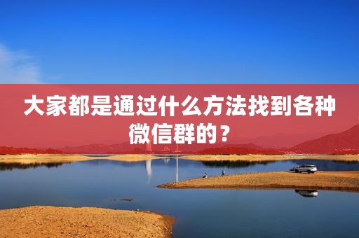 大家都是通过什么方法找到各种微信群的？