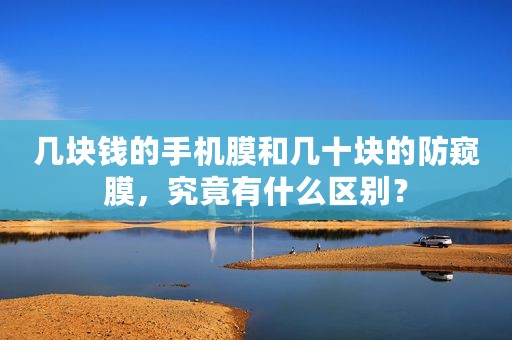 几块钱的手机膜和几十块的防窥膜，究竟有什么区别？
