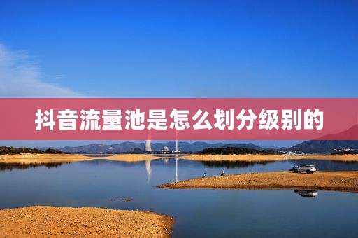 抖音流量池是怎么划分级别的
