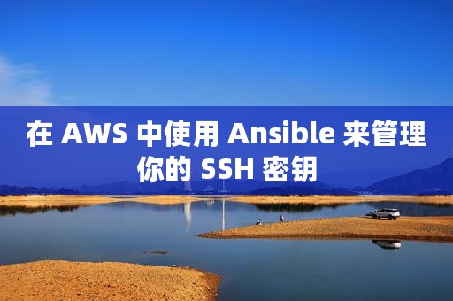 在 AWS 中使用 Ansible 来管理你的 SSH 密钥